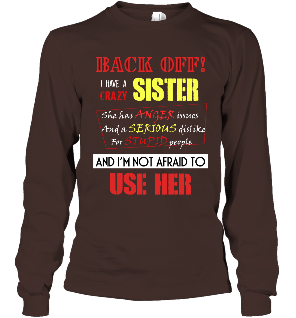 Back Off I Have A Crazy Sister And I'm Not Afraid To Use Her Sibling Quote My Sister Shirt Long Sleeve T-Shirt Long Sleeve T-Shirt Dark Chocolate