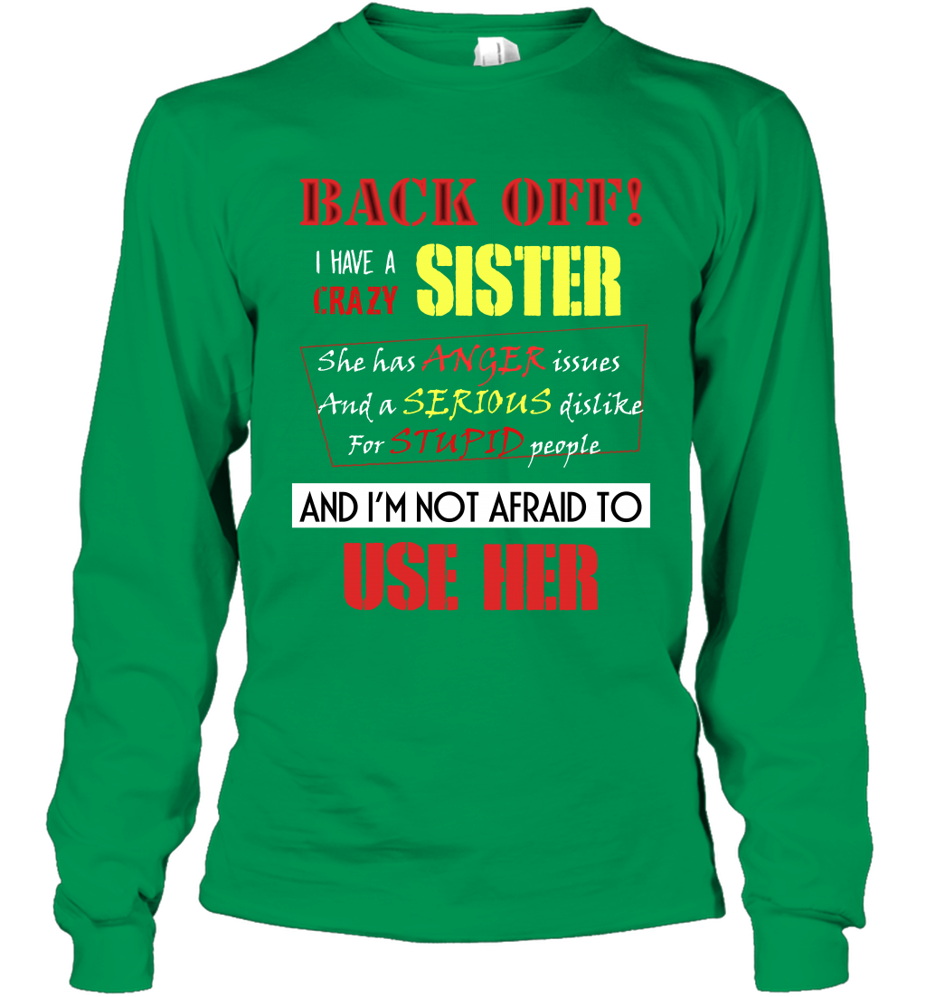 Back Off I Have A Crazy Sister And I'm Not Afraid To Use Her Sibling Quote My Sister Shirt Long Sleeve T-Shirt Long Sleeve T-Shirt Irish Green