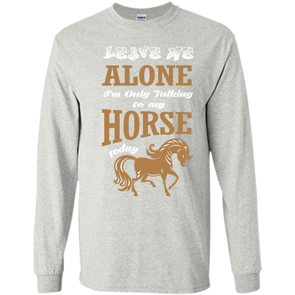 Horse Lovers T-shrit Leave Me Alone I'm Only Talking To My Horse Today Ash