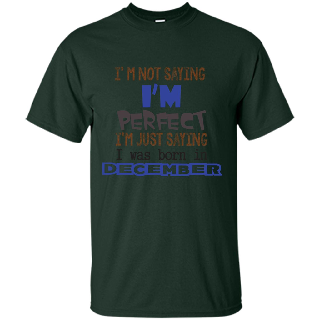 December T-shirt I'm Not Saying I Am Perfect I'm Just Saying I Was Born In December Forest Green