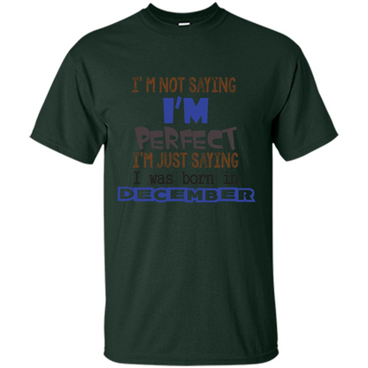 December T-shirt I'm Not Saying I Am Perfect I'm Just Saying I Was Born In December Forest Green