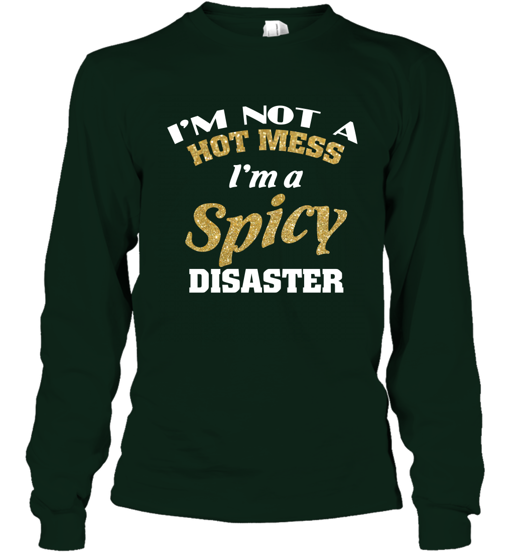 Im Not A Hot Mess Im A Spicy Disaster Shirt Long Sleeve T-Shirt Long Sleeve T-Shirt Forest Green