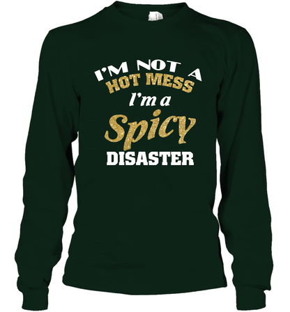 Im Not A Hot Mess Im A Spicy Disaster Shirt Long Sleeve T-Shirt Long Sleeve T-Shirt Forest Green