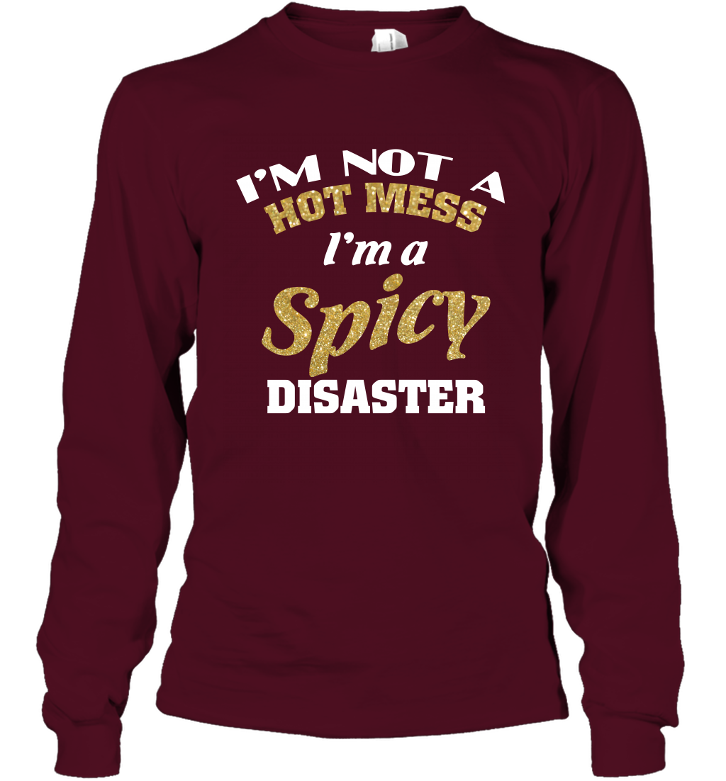 Im Not A Hot Mess Im A Spicy Disaster Shirt Long Sleeve T-Shirt Long Sleeve T-Shirt Maroon