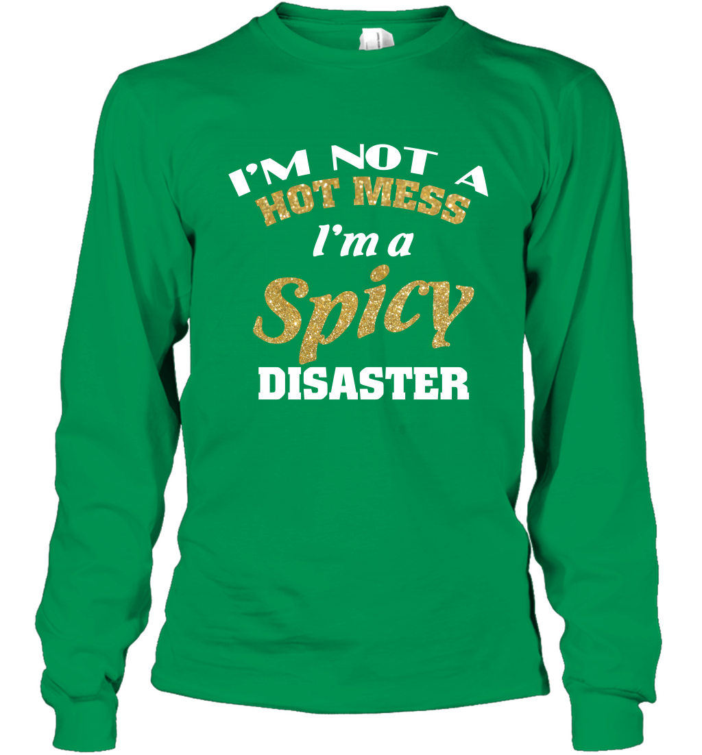 Im Not A Hot Mess Im A Spicy Disaster Shirt Long Sleeve T-Shirt Long Sleeve T-Shirt Irish Green