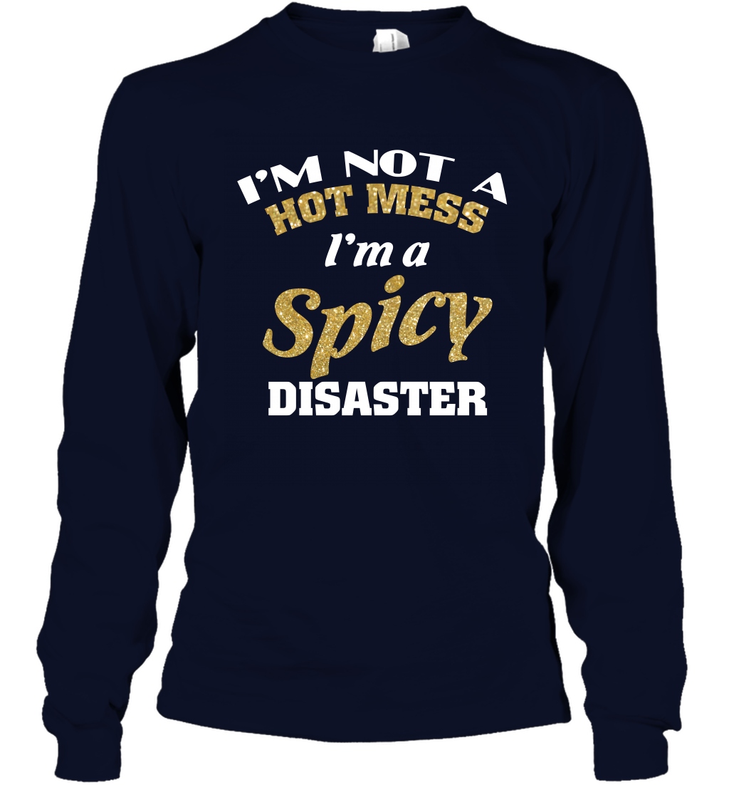Im Not A Hot Mess Im A Spicy Disaster Shirt Long Sleeve T-Shirt Long Sleeve T-Shirt Navy