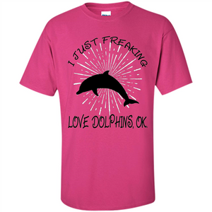 I Just Freaking Love Dolphins T-shirt