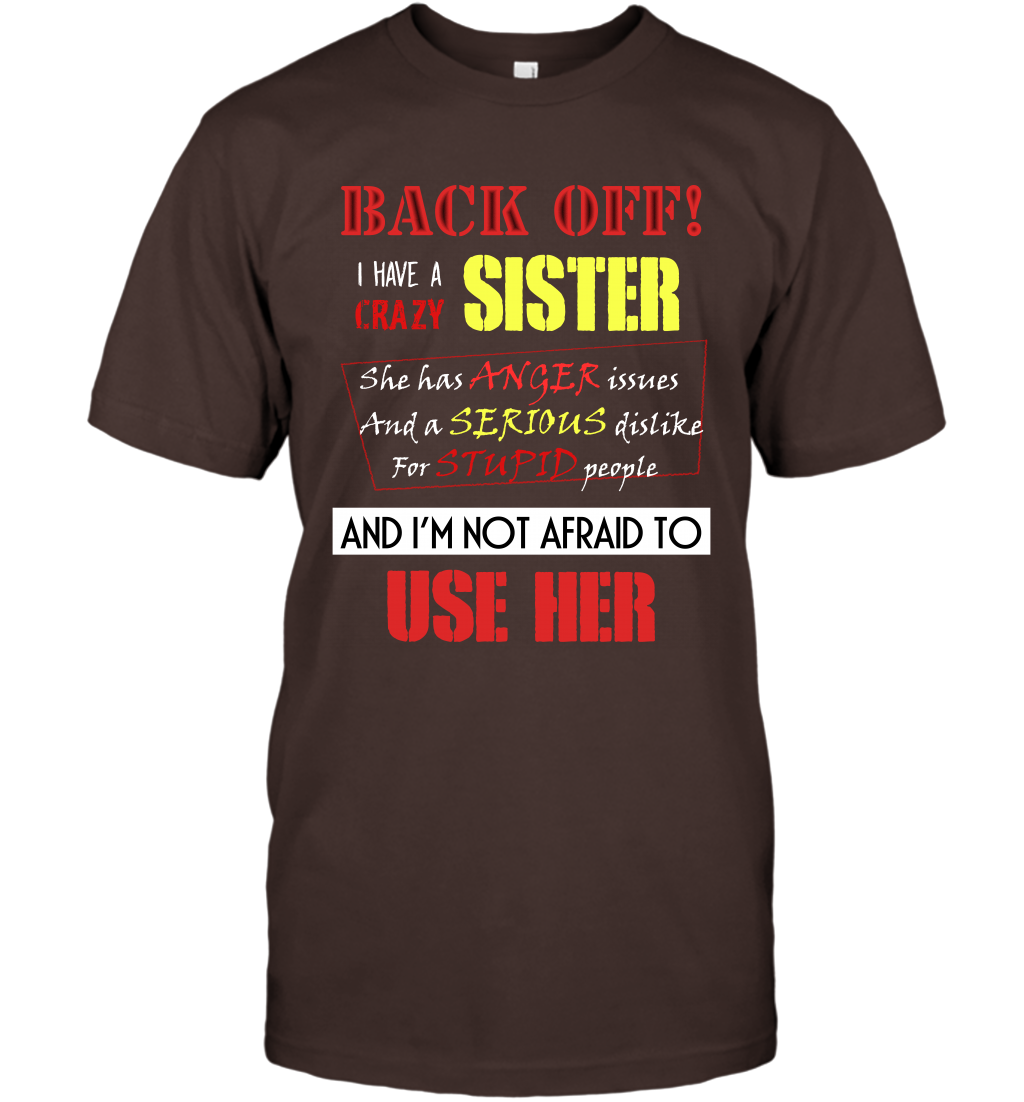 Back Off I Have A Crazy Sister And I'm Not Afraid To Use Her Sibling Quote My Sister Shirt T-Shirt T-Shirt Dark Chocolate