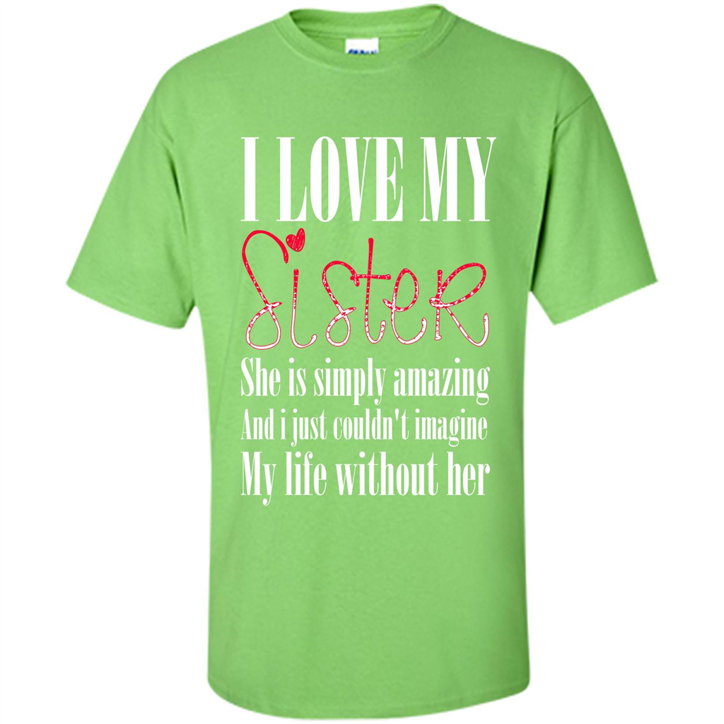 I Love My Sister T-shirt She Is Simply Amazing And I Just Couldn't Imagine My Life Without Her Lime