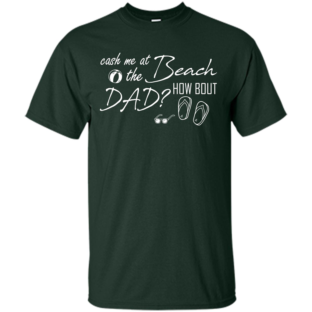 Fathers Day T-shirt Cash Me At The Beach How Bout Dad Forest Green