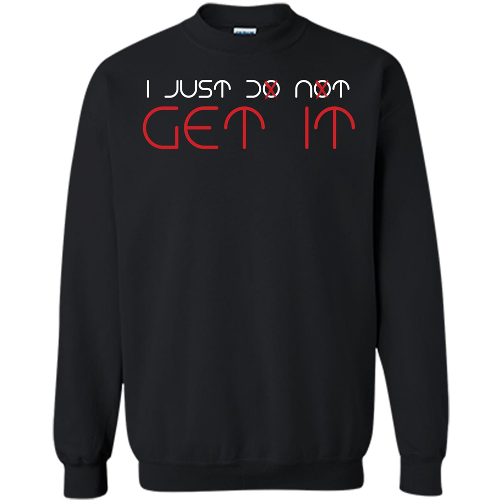 I Just Do Not Get It T-shirt