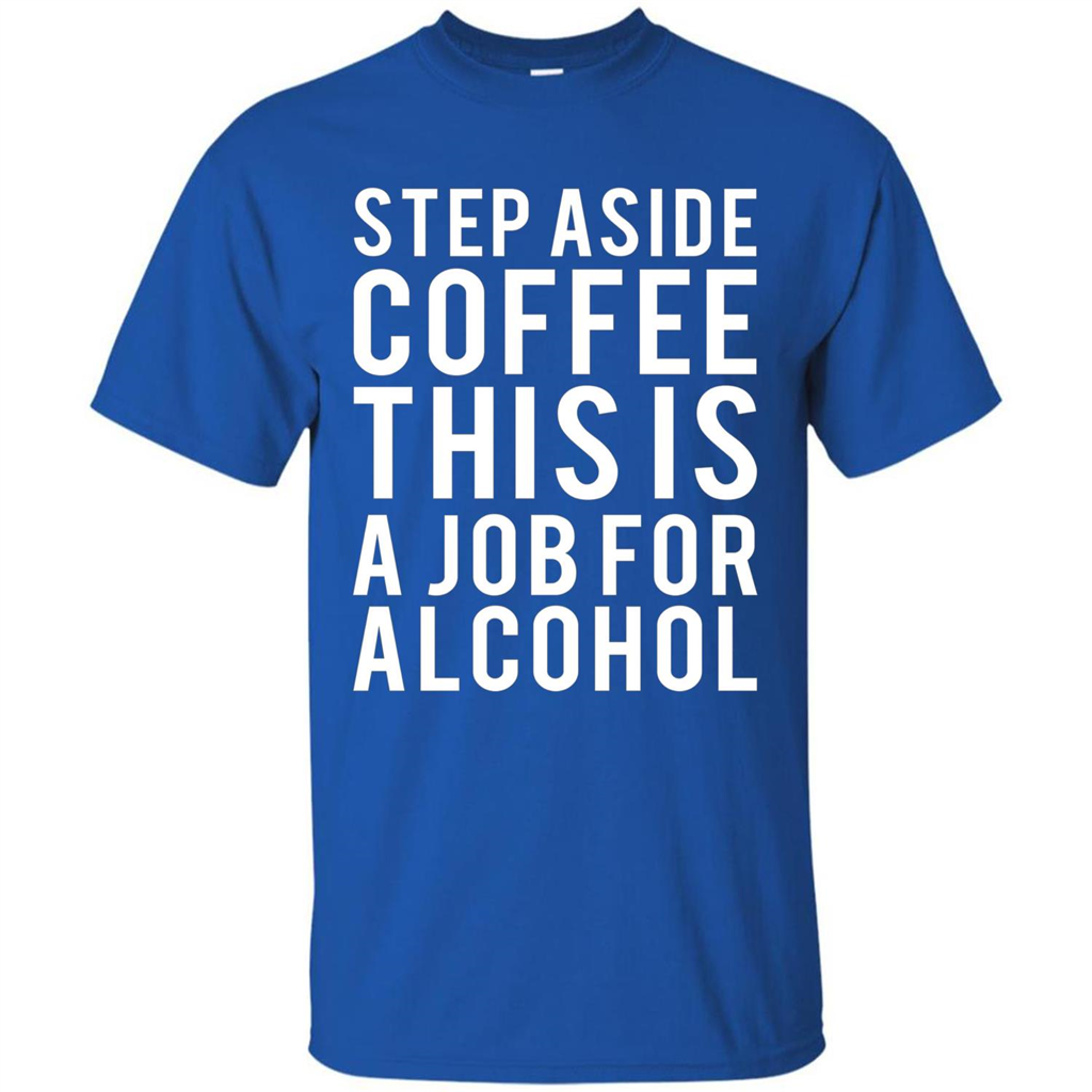 Step Aside Coffee This Is A Job For Alcohol T-Shirt Royal