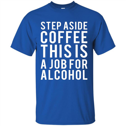 Step Aside Coffee This Is A Job For Alcohol T-Shirt Royal