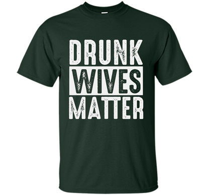 Wife T-shirt Drunk Wives Matter T-shirt Forest Green