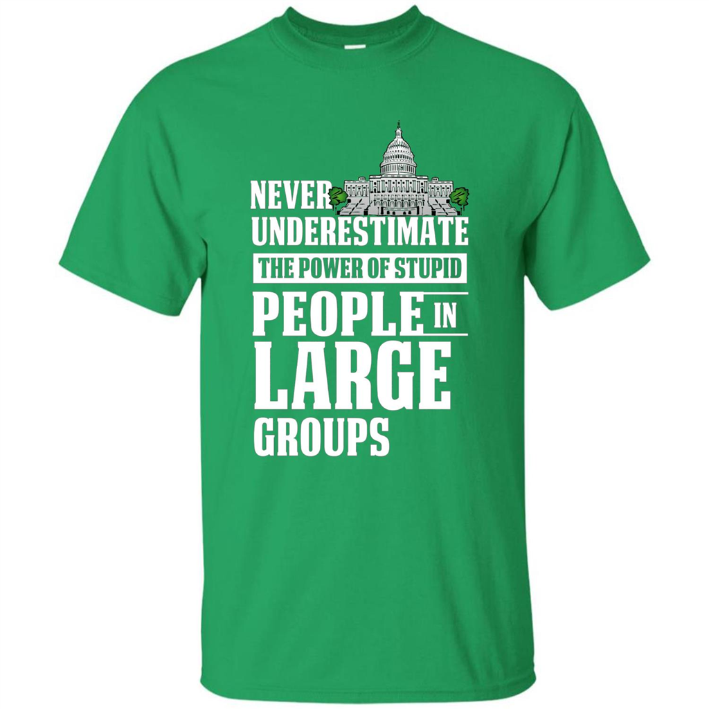 Never Underestimate Power Of Stupid People In Large Groups T-shirt Irish Green
