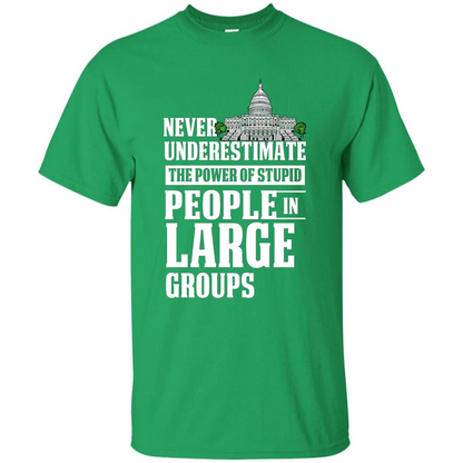 Never Underestimate Power Of Stupid People In Large Groups T-shirt Irish Green
