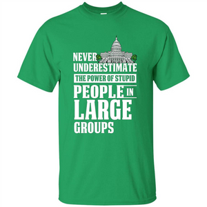 Never Underestimate Power Of Stupid People In Large Groups T-shirt