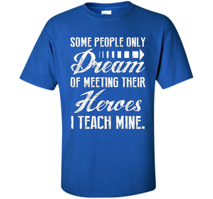 Some People Only Dream Of Meeting Their Heroes I Teach Mine t-shirt Royal