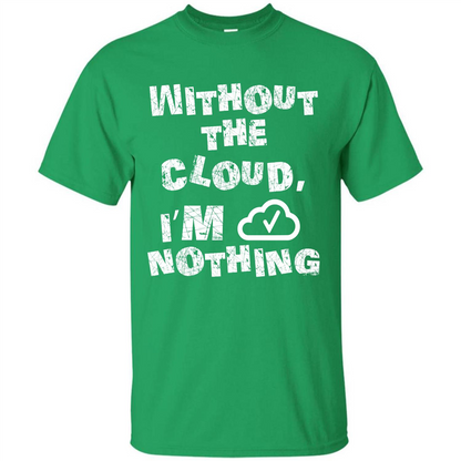Without The Cloud I’m Nothing T-shirt Irish Green