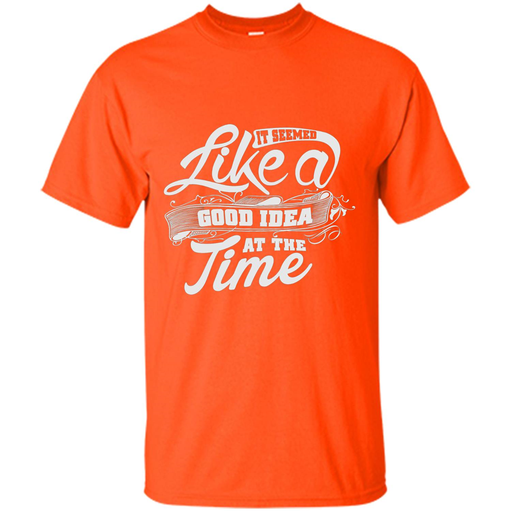 It Seemed Like A Good Idea At The Time T-shirt Orange