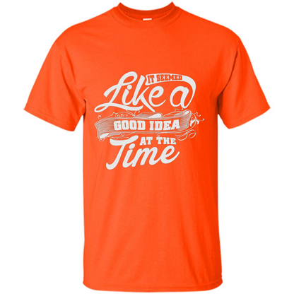 It Seemed Like A Good Idea At The Time T-shirt Orange