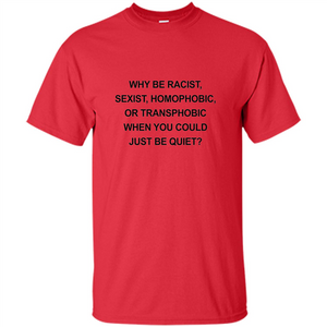 Why Be Racist Sexist Homophobic Just Be Quiet Funny T-shirt