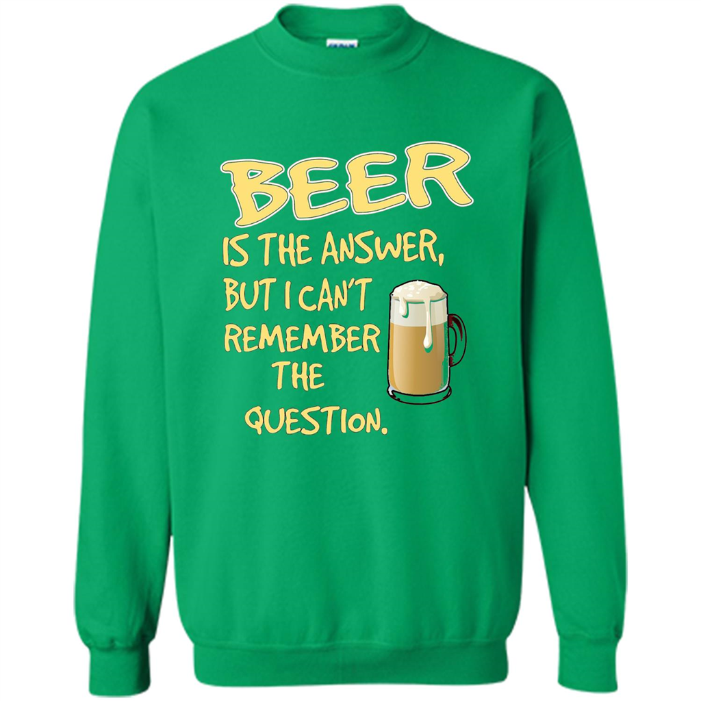 Beer T-shirt Is The Answer But I Can't Remember The Question Irish Green