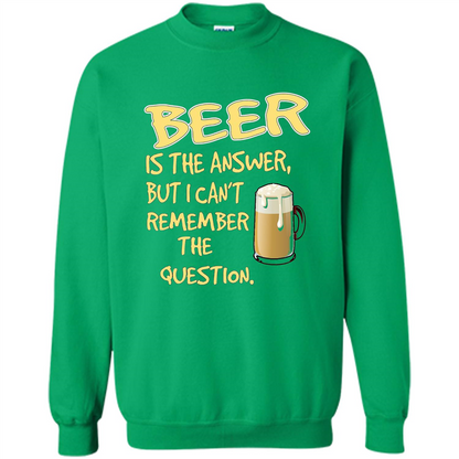 Beer T-shirt Is The Answer But I Can't Remember The Question Irish Green