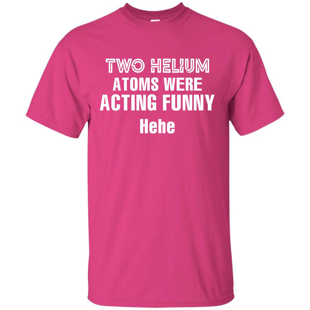 Science T-shirt Two Helium Atoms Were Acting Funny Hehe Heliconia