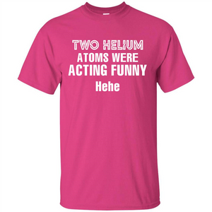 Science T-shirt Two Helium Atoms Were Acting Funny Hehe