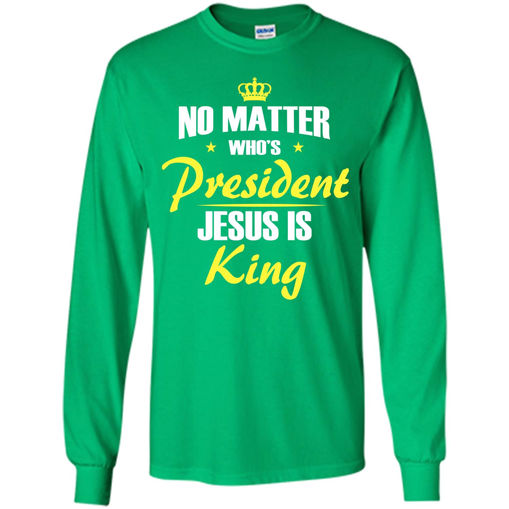 Christian T-shirt No Matter Who's President Jesus Is King Irish Green