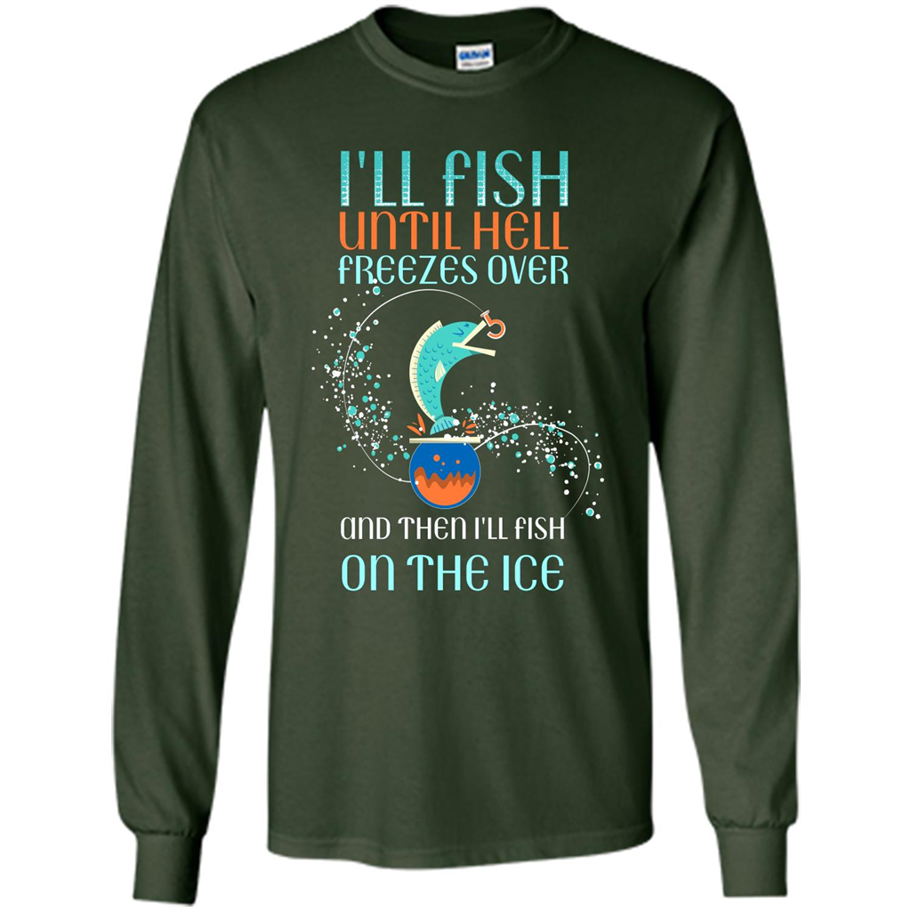 Fishing T-shirt I'll Fish Until Hell Freezes Over And Then I'll Fish On The Ice Forest Green