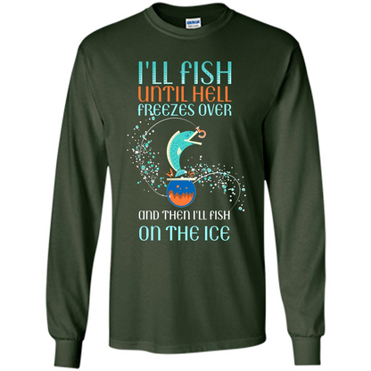 Fishing T-shirt I'll Fish Until Hell Freezes Over And Then I'll Fish On The Ice Forest Green