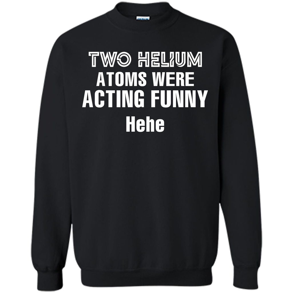 Science T-shirt Two Helium Atoms Were Acting Funny Hehe