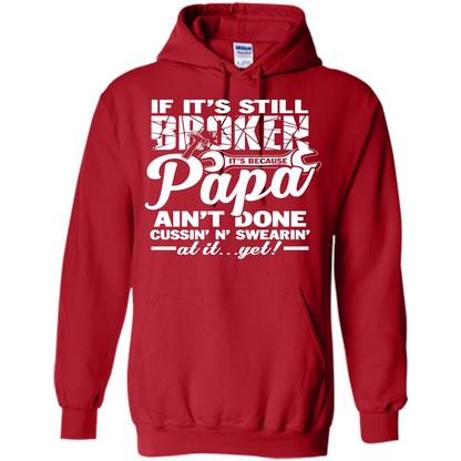 Papa T-shirt If It's Still Broken It's Because Papa Ain't Done Cussin' N' Swearin' At It....Yet