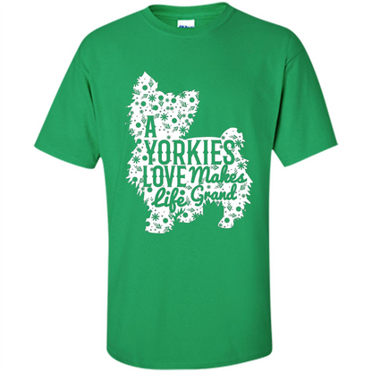 Love Dog T-shirt A Yorkies Love Makes Life Grand Irish Green