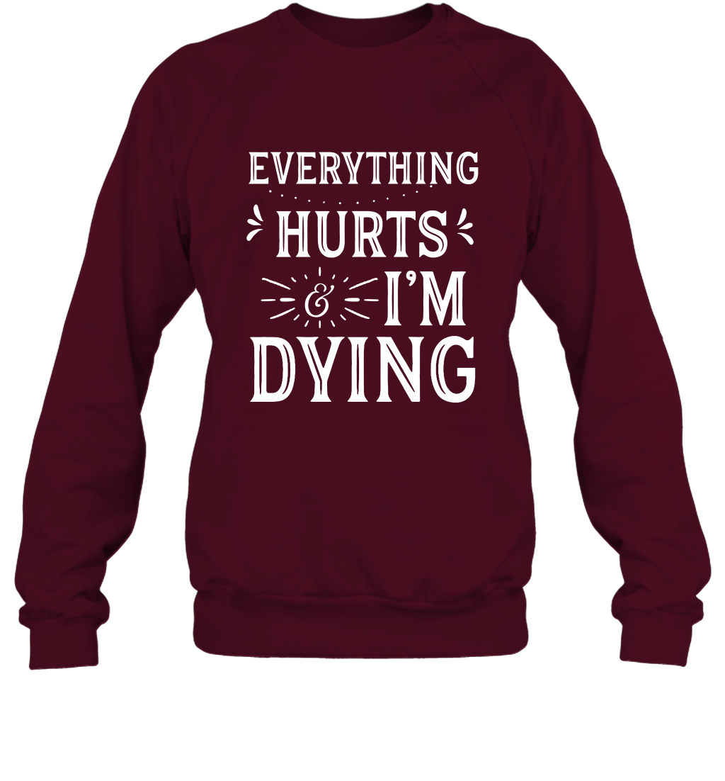 Everything Hurts I'm Dying Shirt Sweatshirt Sweatshirt Maroon