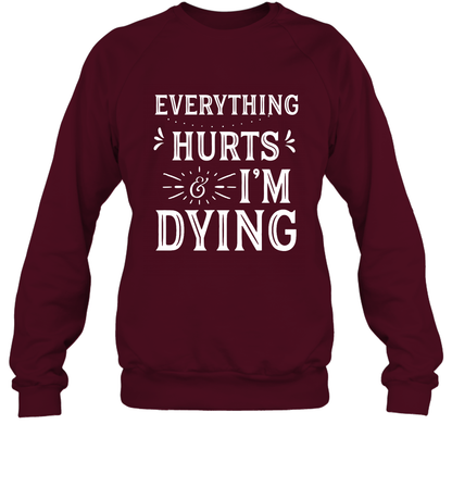 Everything Hurts I'm Dying Shirt Sweatshirt Sweatshirt Maroon