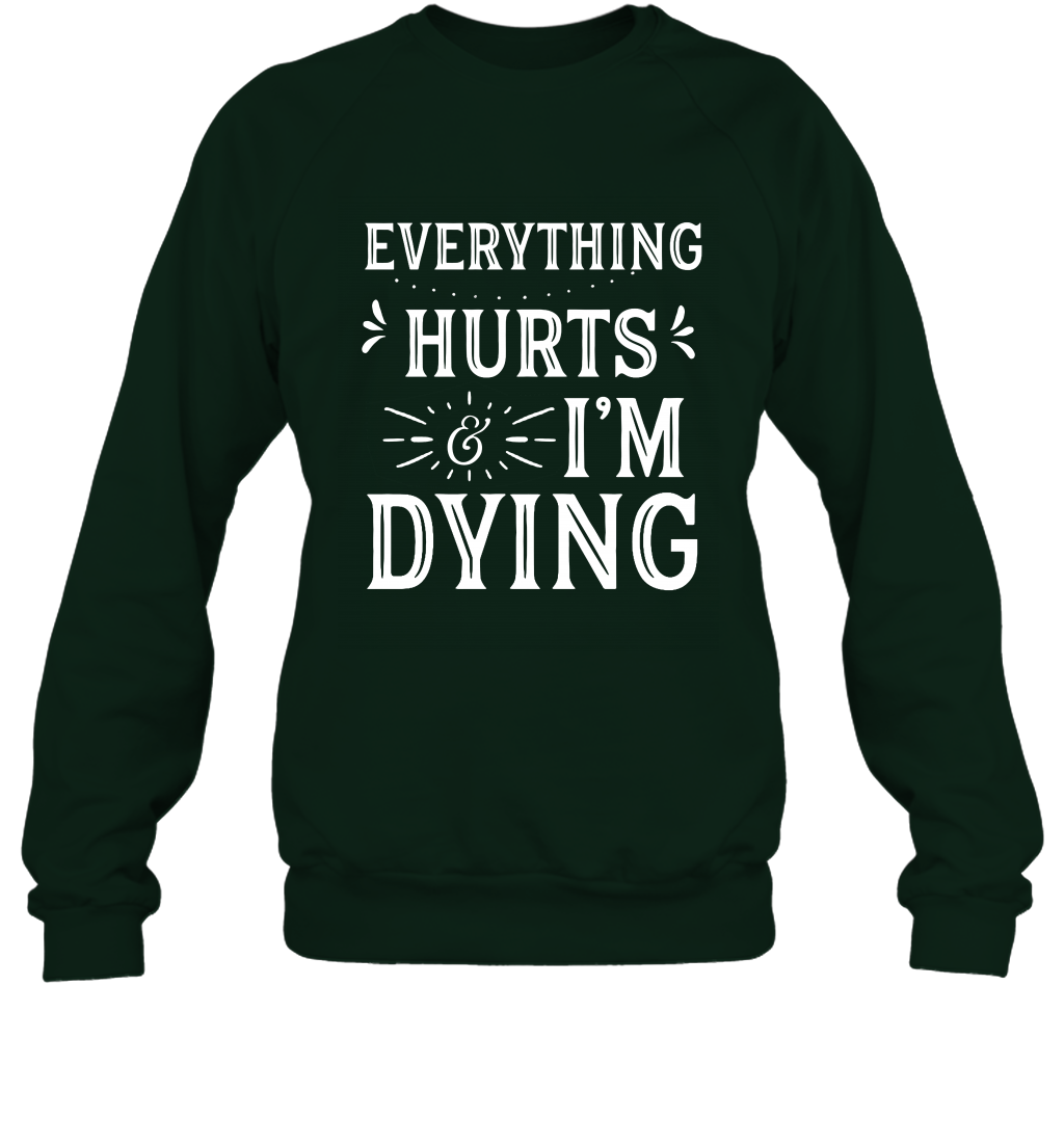 Everything Hurts I'm Dying Shirt Sweatshirt Sweatshirt Forest