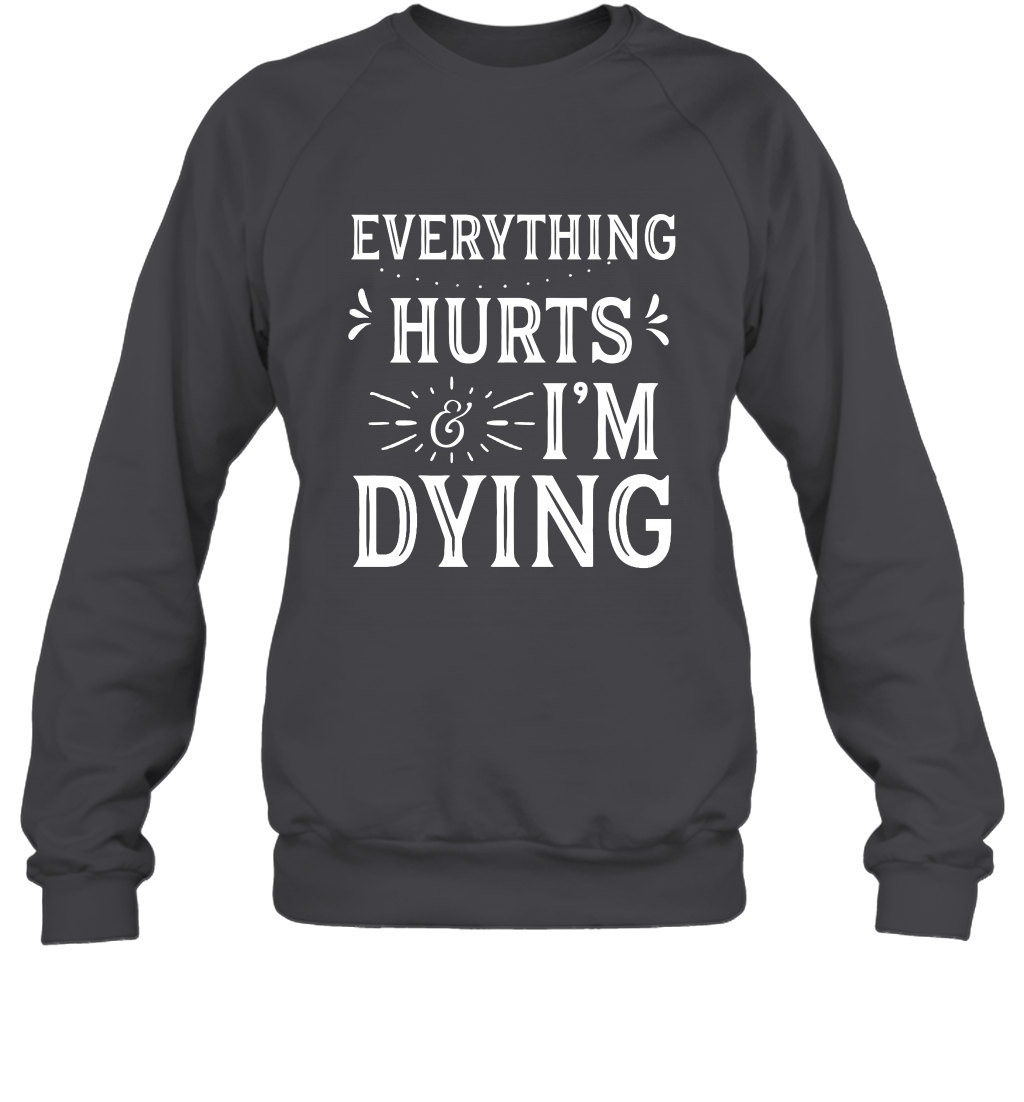 Everything Hurts I'm Dying Shirt Sweatshirt Sweatshirt Dark Heather