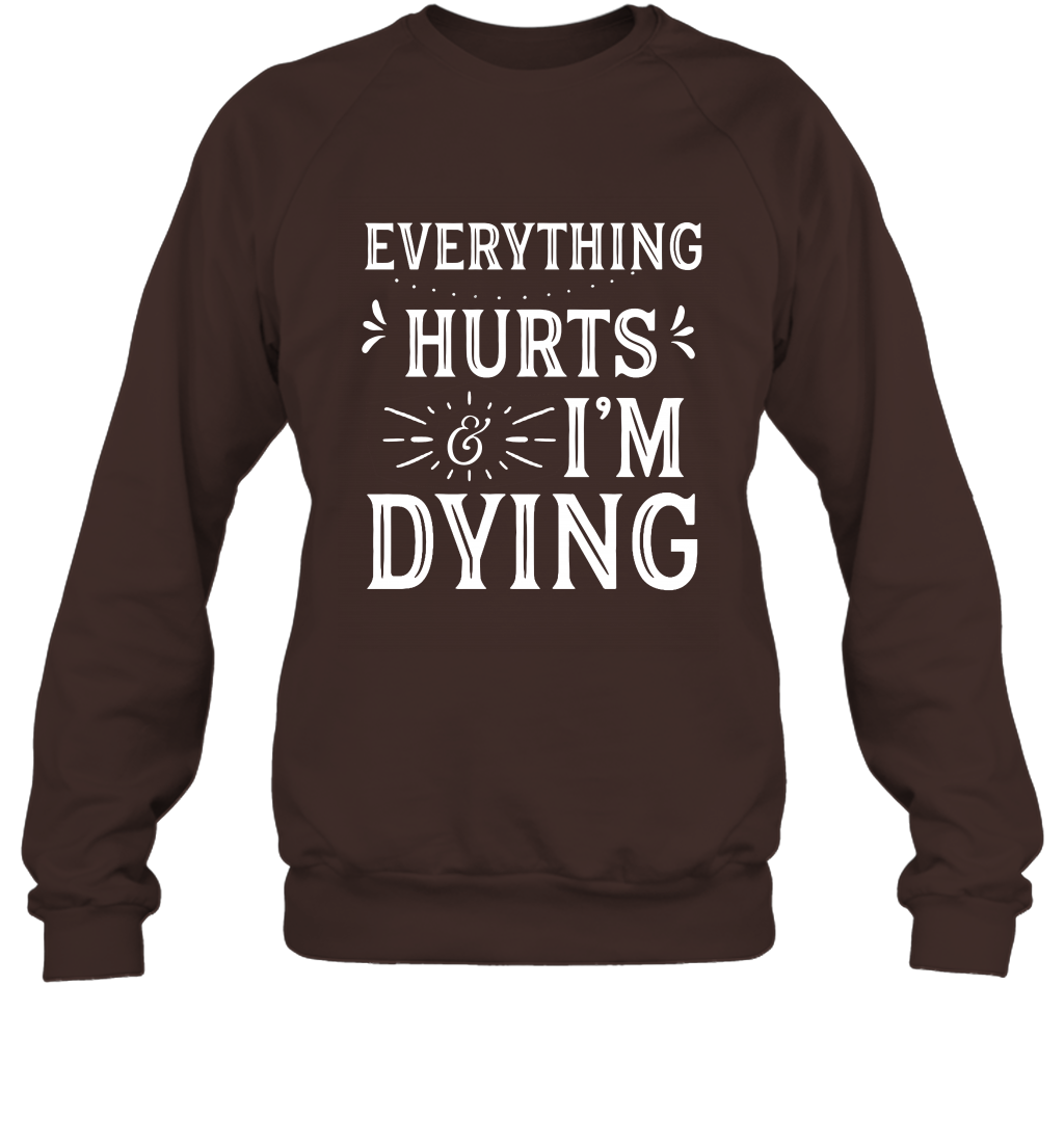 Everything Hurts I'm Dying Shirt Sweatshirt Sweatshirt Dark Chocolate