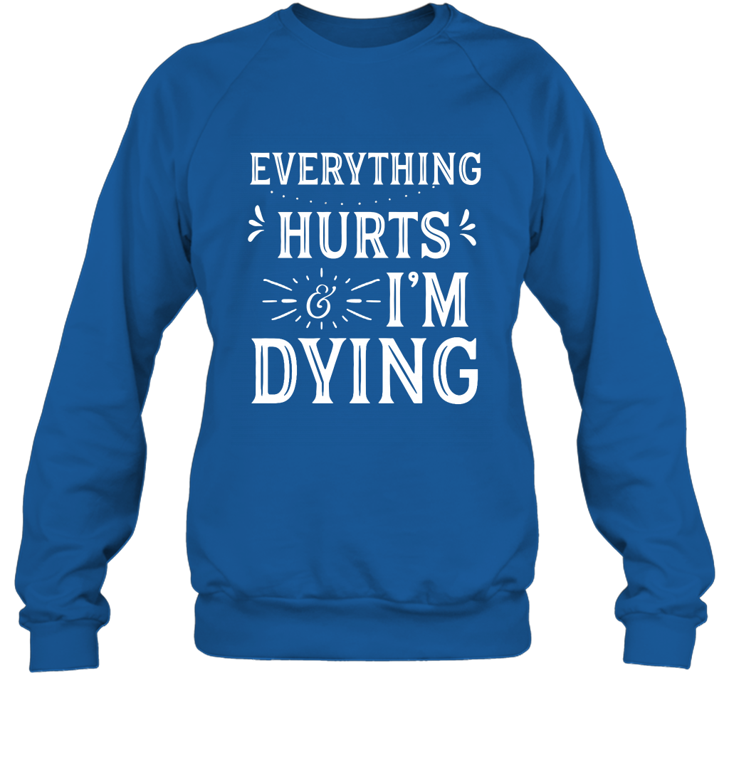 Everything Hurts I'm Dying Shirt Sweatshirt Sweatshirt Royal