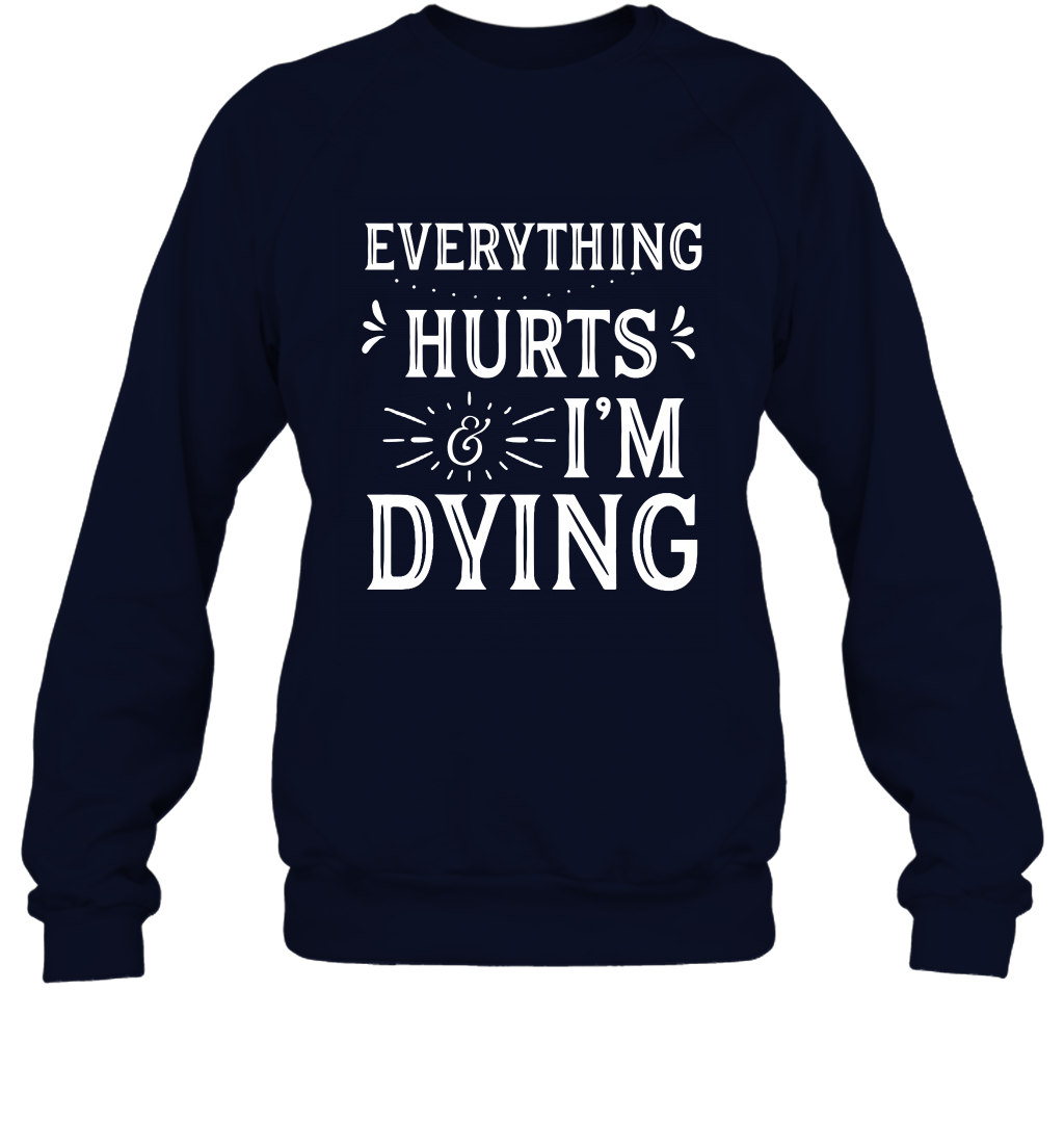 Everything Hurts I'm Dying Shirt Sweatshirt Sweatshirt Navy