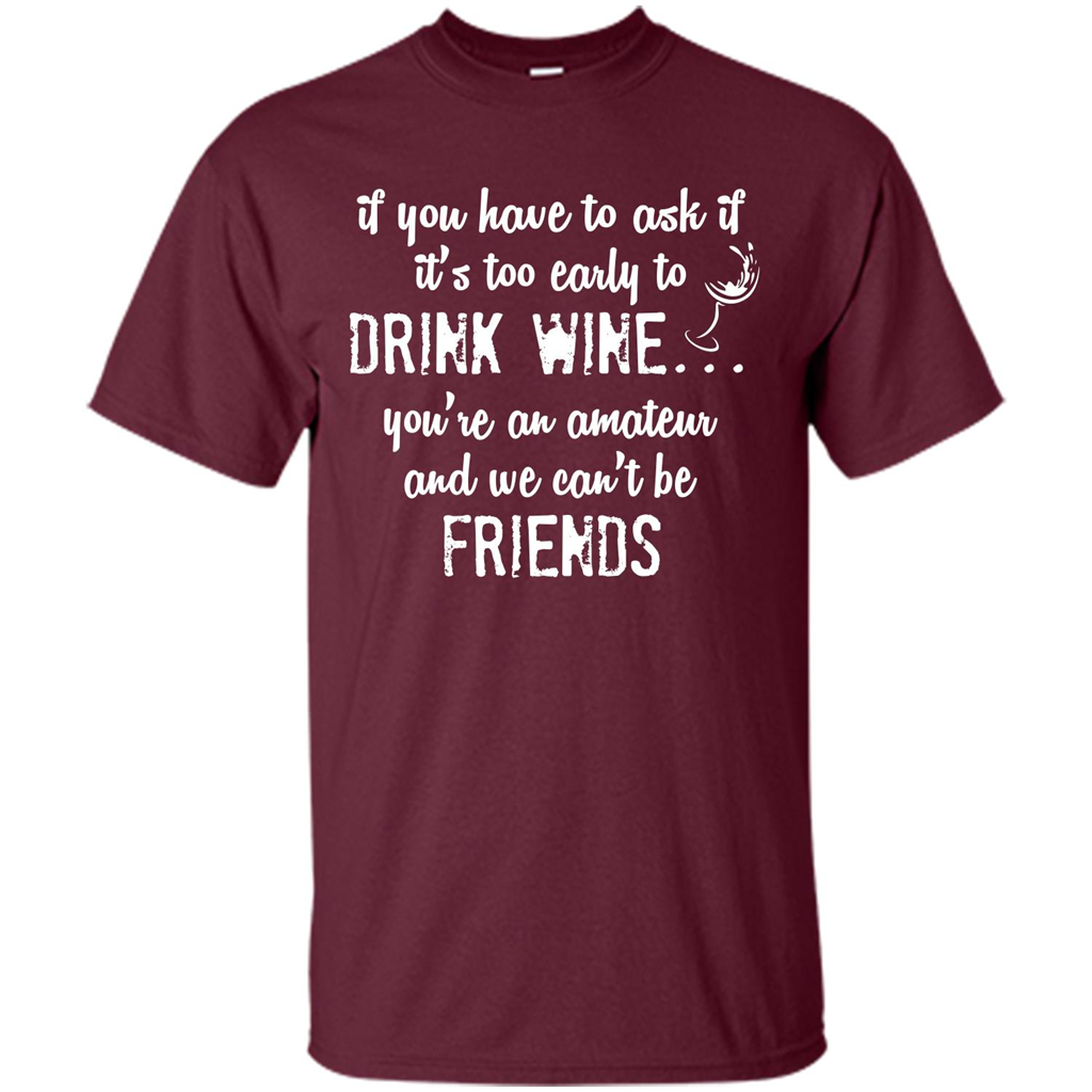 If You Have To Ask If It's Too Early To Drink Wine Maroon