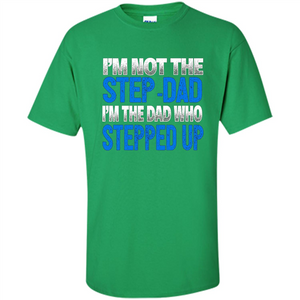 Mens I'm Not The Step-Dad, I'm The Dad Who Stepped Up T-Shirt