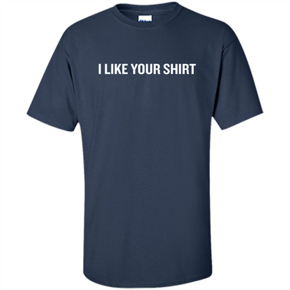 Funny Sarcastic T-Shirt I Like Your Shirt Navy