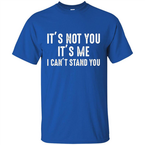 It's Not You It's Me I Can't Stand You T-shirt