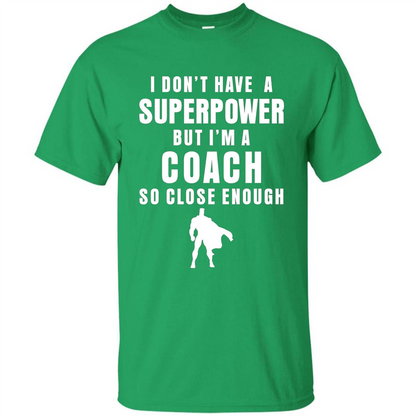 I Don't Have A Superpower But I'm A Coach So Close Enough T-shirt Irish Green