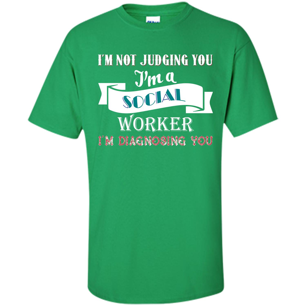 Social Worker T-shirt IŠ—Èm Not Judging You IŠ—Èm A Social Worker IŠ—Èm Diagnosing You Irish Green