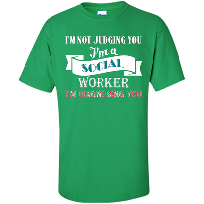 Social Worker T-shirt IŠ—Èm Not Judging You IŠ—Èm A Social Worker IŠ—Èm Diagnosing You Irish Green